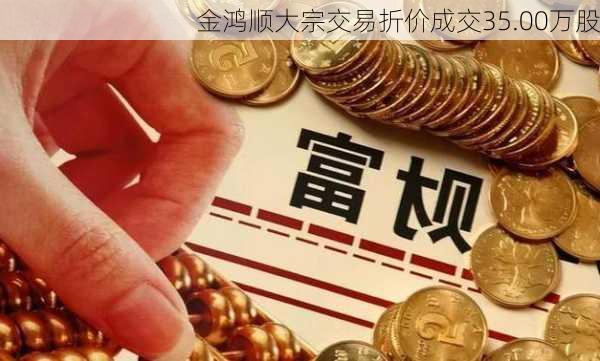 金鸿顺大宗交易折价成交35.00万股