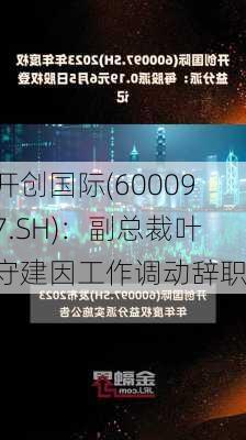 开创国际(600097.SH)：副总裁叶守建因工作调动辞职