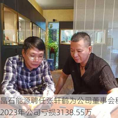 晶石能源聘任张轩鹤为公司董事会秘书 2023年公司亏损3138.55万