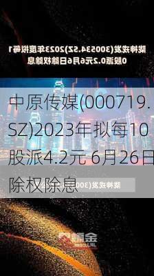 中原传媒(000719.SZ)2023年拟每10股派4.2元 6月26日除权除息