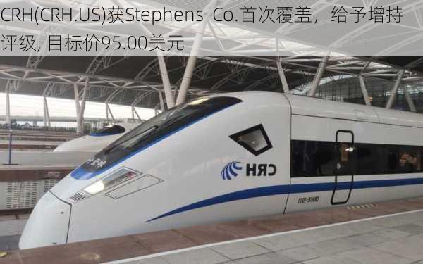 CRH(CRH.US)获Stephens  Co.首次覆盖，给予增持评级, 目标价95.00美元