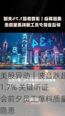 美股异动｜波音跌超1.7% 关键听证会前夕员工爆料质量隐患