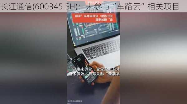 长江通信(600345.SH)：未参与“车路云”相关项目