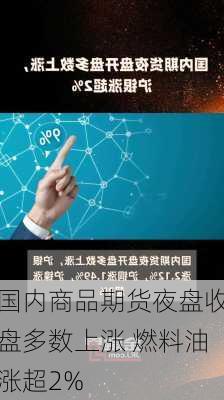 国内商品期货夜盘收盘多数上涨 燃料油涨超2%