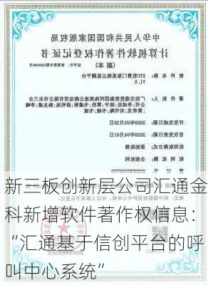 新三板创新层公司汇通金科新增软件著作权信息：“汇通基于信创平台的呼叫中心系统”