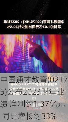 中国通才教育(02175)公布2023财年业绩 净利约1.37亿元 同比增长约33%