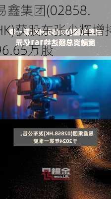 易鑫集团(02858.HK)获股东张少辉增持96.65万股