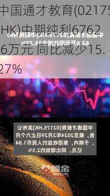 中国通才教育(02175.HK)中期纯利6762.6万元 同比减少15.27%