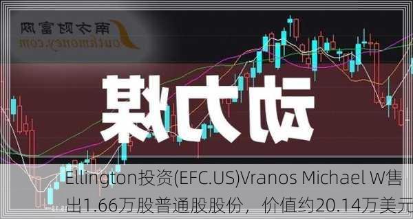 Ellington投资(EFC.US)Vranos Michael W售出1.66万股普通股股份，价值约20.14万美元