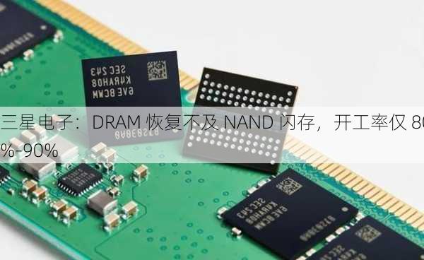 三星电子：DRAM 恢复不及 NAND 闪存，开工率仅 80%-90%