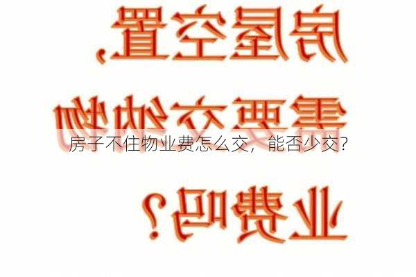 房子不住物业费怎么交，能否少交？