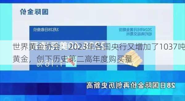 世界黄金协会：2023年各国央行又增加了1037吨黄金，创下历史第二高年度购买量