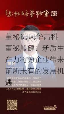 董秘说|风华高科董秘殷健：新质生产力将为企业带来前所未有的发展机遇