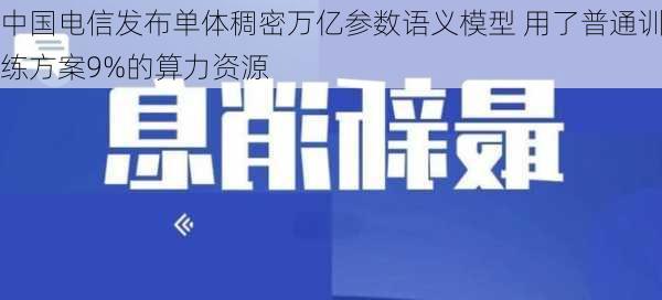 中国电信发布单体稠密万亿参数语义模型 用了普通训练方案9%的算力资源