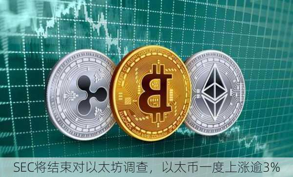 SEC将结束对以太坊调查，以太币一度上涨逾3%