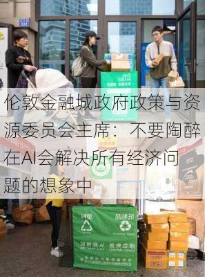 伦敦金融城政府政策与资源委员会主席：不要陶醉在AI会解决所有经济问题的想象中