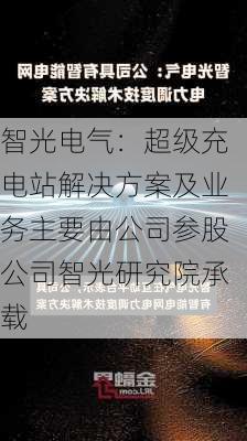 智光电气：超级充电站解决方案及业务主要由公司参股公司智光研究院承载