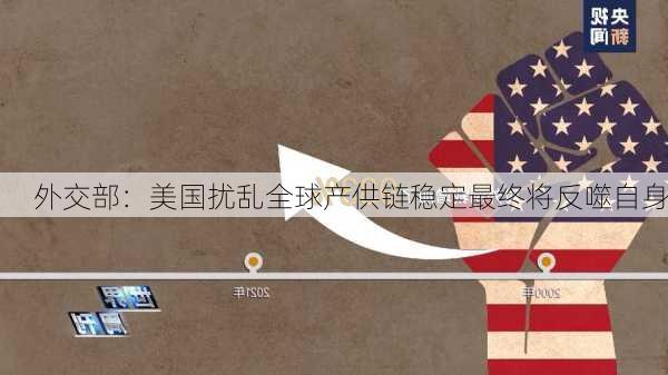 外交部：美国扰乱全球产供链稳定最终将反噬自身