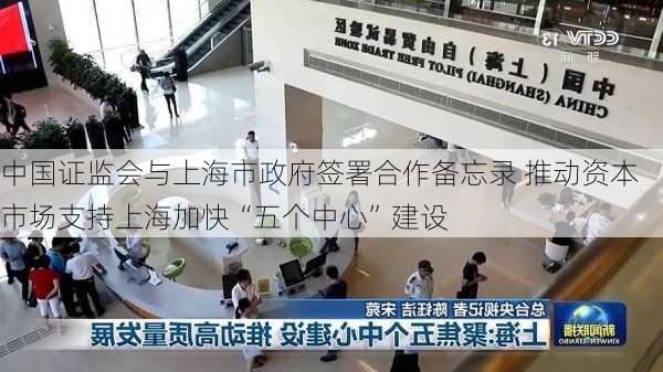 中国证监会与上海市政府签署合作备忘录 推动资本市场支持上海加快“五个中心”建设