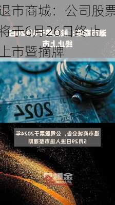 退市商城：公司股票将于6月26日终止上市暨摘牌