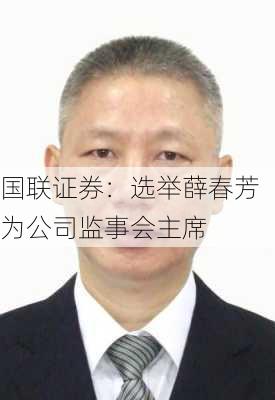 国联证券：选举薛春芳为公司监事会主席