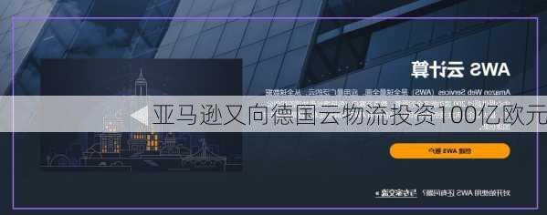 亚马逊又向德国云物流投资100亿欧元