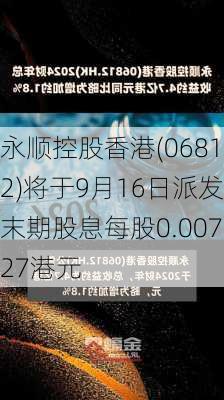 永顺控股香港(06812)将于9月16日派发末期股息每股0.00727港元