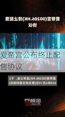 爱帝宫公布终止配售协议