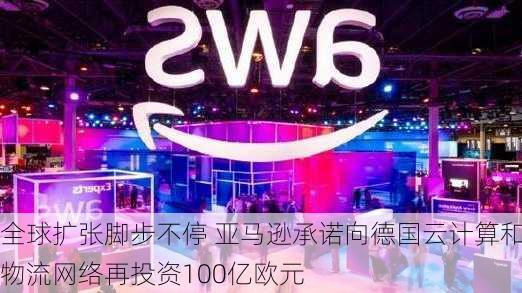 全球扩张脚步不停 亚马逊承诺向德国云计算和物流网络再投资100亿欧元