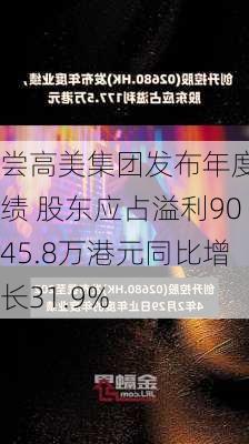 尝高美集团发布年度业绩 股东应占溢利9045.8万港元同比增长31.9%