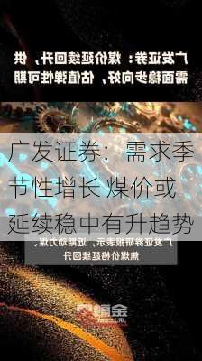 广发证券：需求季节性增长 煤价或延续稳中有升趋势