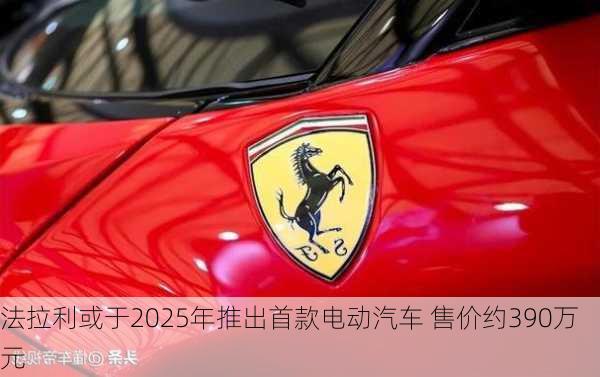 法拉利或于2025年推出首款电动汽车 售价约390万元