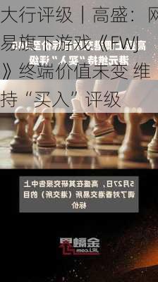 大行评级｜高盛：网易旗下游戏《FWJ》终端价值未变 维持“买入”评级