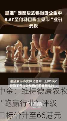 中金：维持德康农牧“跑赢行业”评级 目标价升至66港元