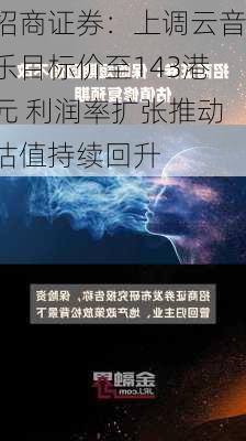 招商证券：上调云音乐目标价至143港元 利润率扩张推动估值持续回升