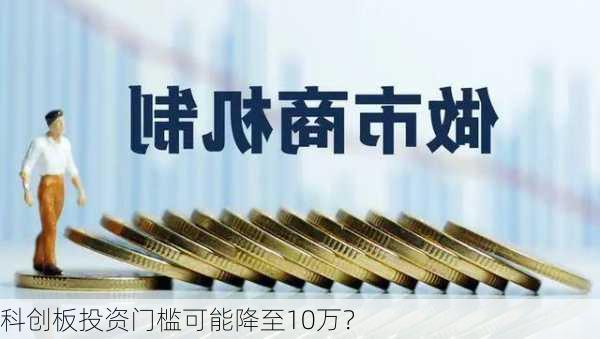 科创板投资门槛可能降至10万？