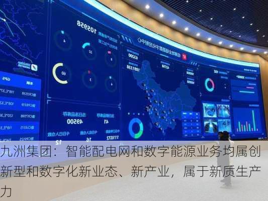 九洲集团：智能配电网和数字能源业务均属创新型和数字化新业态、新产业，属于新质生产力