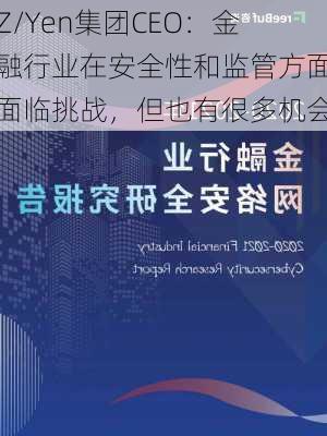 Z/Yen集团CEO：金融行业在安全性和监管方面面临挑战，但也有很多机会