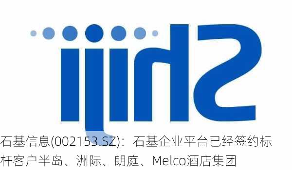 石基信息(002153.SZ)：石基企业平台已经签约标杆客户半岛、洲际、朗庭、Melco酒店集团