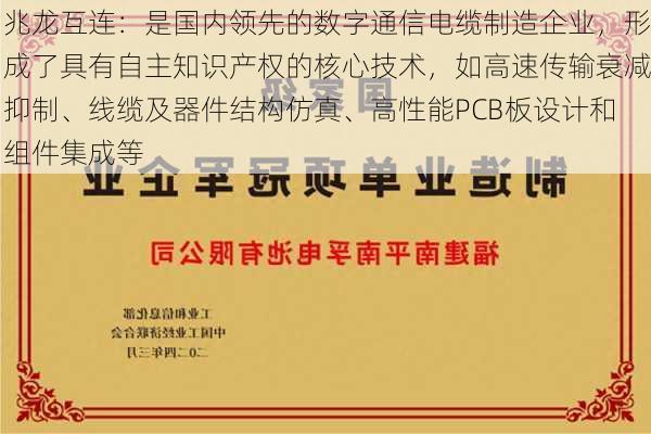 兆龙互连：是国内领先的数字通信电缆制造企业，形成了具有自主知识产权的核心技术，如高速传输衰减抑制、线缆及器件结构仿真、高性能PCB板设计和组件集成等