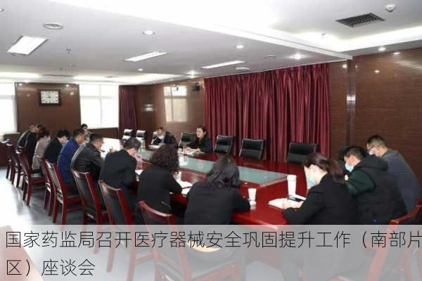 国家药监局召开医疗器械安全巩固提升工作（南部片区）座谈会