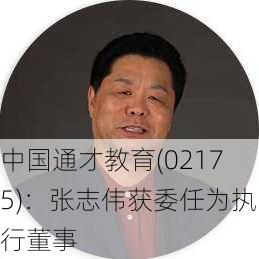 中国通才教育(02175)：张志伟获委任为执行董事