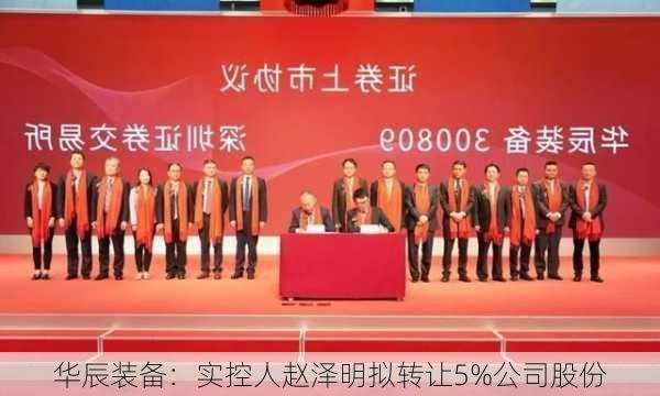 华辰装备：实控人赵泽明拟转让5%公司股份