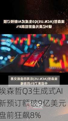 埃森哲Q3生成式AI新预订额破9亿美元 盘前狂飙8%