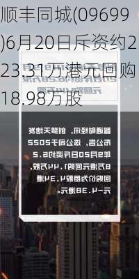 顺丰同城(09699)6月20日斥资约223.31万港元回购18.98万股