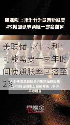 美联储卡什卡利：可能需要一两年时间使通胀率回落至2%