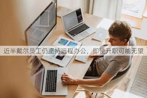 近半戴尔员工仍坚持远程办公，即使升职可能无望