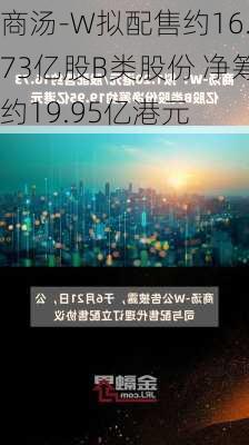 商汤-W拟配售约16.73亿股B类股份 净筹约19.95亿港元