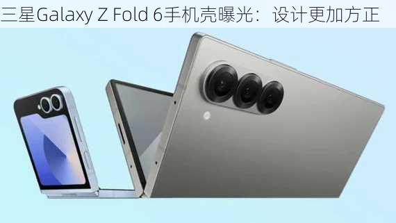 三星Galaxy Z Fold 6手机壳曝光：设计更加方正