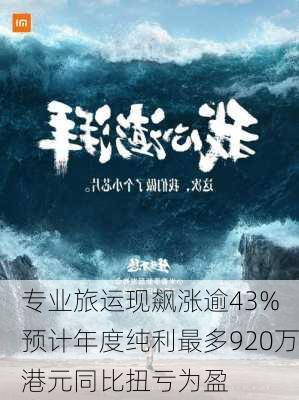 专业旅运现飙涨逾43% 预计年度纯利最多920万港元同比扭亏为盈